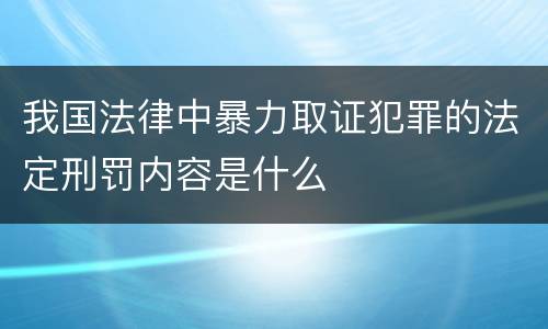 我国法律中暴力取证犯罪的法定刑罚内容是什么