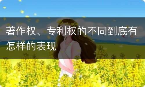 著作权、专利权的不同到底有怎样的表现