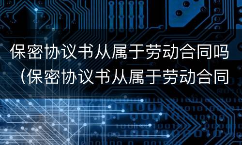 保密协议书从属于劳动合同吗（保密协议书从属于劳动合同吗为什么）