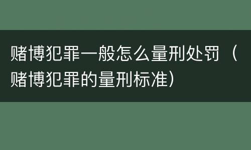 赌博犯罪一般怎么量刑处罚（赌博犯罪的量刑标准）