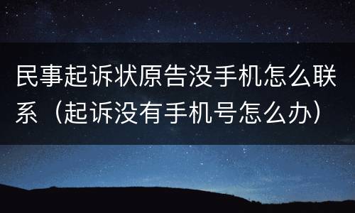 民事起诉状原告没手机怎么联系（起诉没有手机号怎么办）
