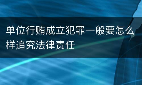 单位行贿成立犯罪一般要怎么样追究法律责任