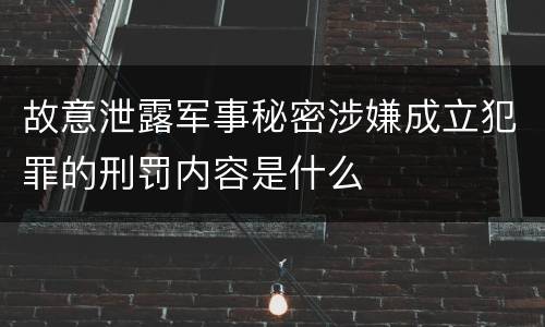 故意泄露军事秘密涉嫌成立犯罪的刑罚内容是什么