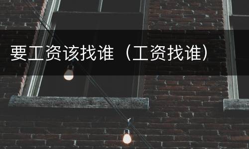 要工资该找谁（工资找谁）