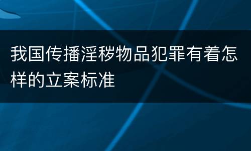 我国传播淫秽物品犯罪有着怎样的立案标准