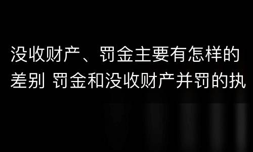 没收财产、罚金主要有怎样的差别 罚金和没收财产并罚的执行顺序