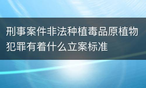 刑事案件非法种植毒品原植物犯罪有着什么立案标准