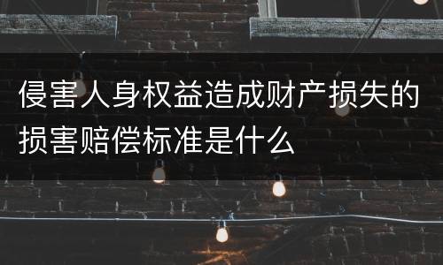 侵害人身权益造成财产损失的损害赔偿标准是什么