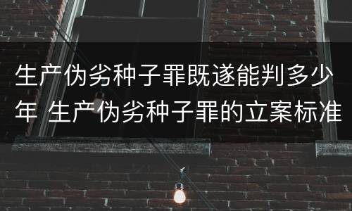 生产伪劣种子罪既遂能判多少年 生产伪劣种子罪的立案标准