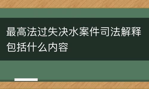 最高法过失决水案件司法解释包括什么内容