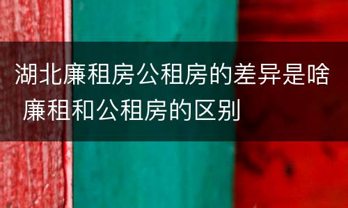 湖北廉租房公租房的差异是啥 廉租和公租房的区别