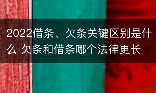 2022借条、欠条关键区别是什么 欠条和借条哪个法律更长