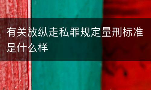 有关放纵走私罪规定量刑标准是什么样