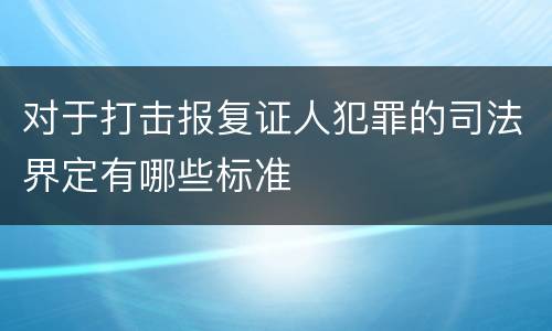 对于打击报复证人犯罪的司法界定有哪些标准