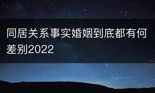 同居关系事实婚姻到底都有何差别2022