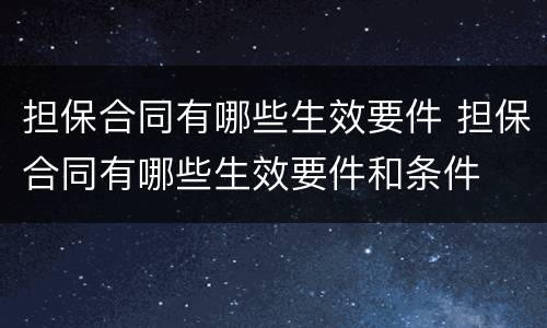 担保合同有哪些生效要件 担保合同有哪些生效要件和条件