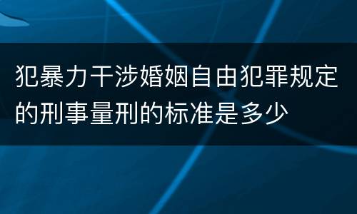 犯暴力干涉婚姻自由犯罪规定的刑事量刑的标准是多少