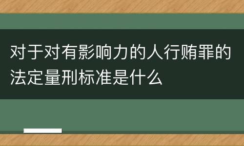 对于对有影响力的人行贿罪的法定量刑标准是什么