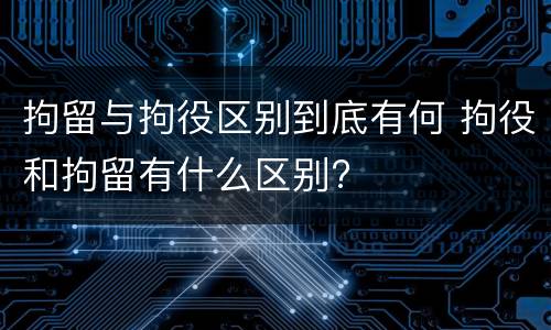 拘留与拘役区别到底有何 拘役和拘留有什么区别?