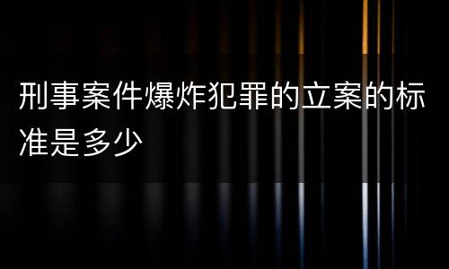 刑事案件爆炸犯罪的立案的标准是多少