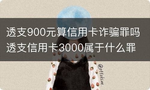 透支900元算信用卡诈骗罪吗 透支信用卡3000属于什么罪