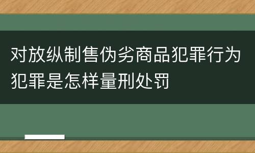 对放纵制售伪劣商品犯罪行为犯罪是怎样量刑处罚