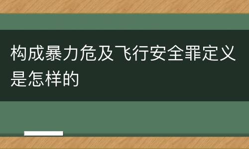 构成暴力危及飞行安全罪定义是怎样的