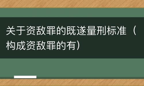 关于资敌罪的既遂量刑标准（构成资敌罪的有）