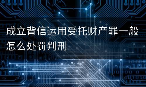 成立背信运用受托财产罪一般怎么处罚判刑