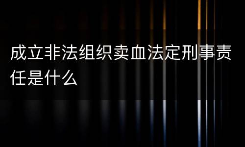 成立非法组织卖血法定刑事责任是什么