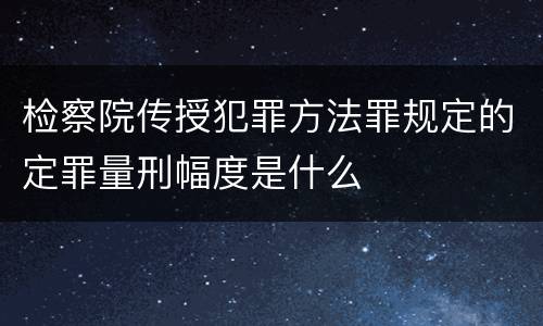 检察院传授犯罪方法罪规定的定罪量刑幅度是什么