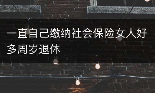 一直自己缴纳社会保险女人好多周岁退休