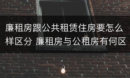 廉租房跟公共租赁住房要怎么样区分 廉租房与公租房有何区别
