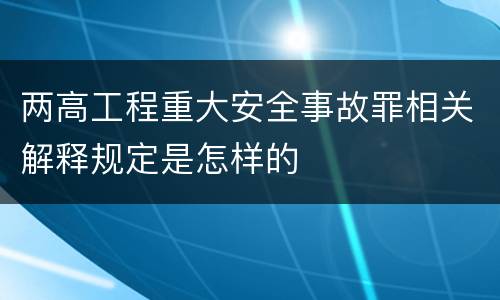 两高工程重大安全事故罪相关解释规定是怎样的