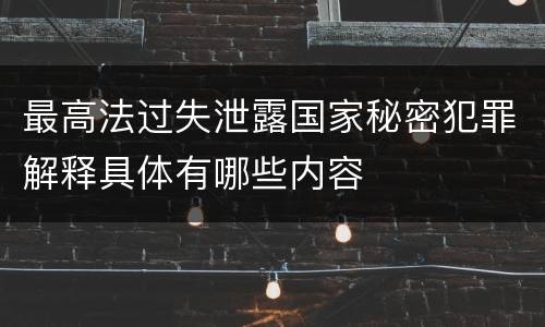 最高法过失泄露国家秘密犯罪解释具体有哪些内容