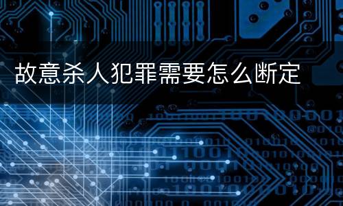 故意杀人犯罪需要怎么断定