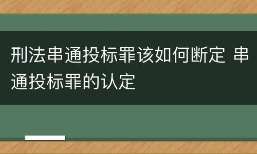 刑法串通投标罪该如何断定 串通投标罪的认定