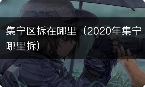 集宁区拆在哪里（2020年集宁哪里拆）