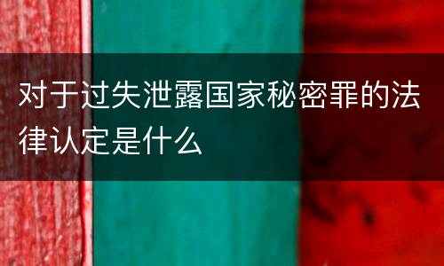 对于过失泄露国家秘密罪的法律认定是什么