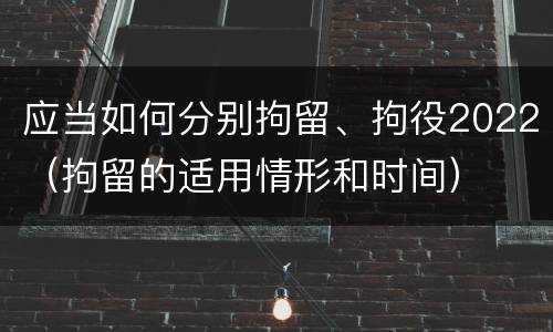 应当如何分别拘留、拘役2022（拘留的适用情形和时间）