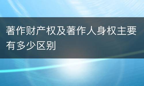 著作财产权及著作人身权主要有多少区别