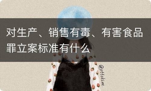 对生产、销售有毒、有害食品罪立案标准有什么