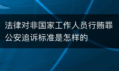 法律对非国家工作人员行贿罪公安追诉标准是怎样的