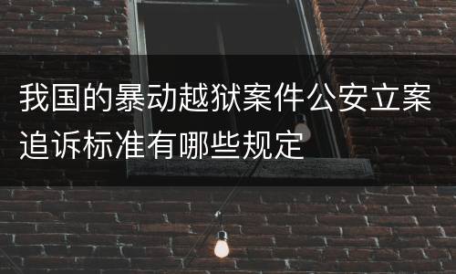 我国的暴动越狱案件公安立案追诉标准有哪些规定