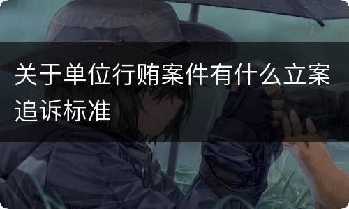 关于单位行贿案件有什么立案追诉标准