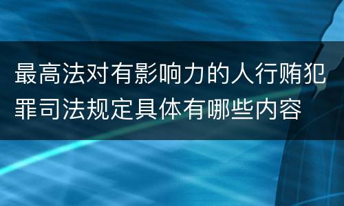 最高法对有影响力的人行贿犯罪司法规定具体有哪些内容
