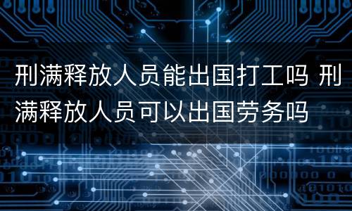 刑满释放人员能出国打工吗 刑满释放人员可以出国劳务吗