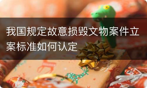 我国规定故意损毁文物案件立案标准如何认定
