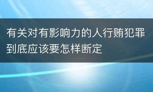 有关对有影响力的人行贿犯罪到底应该要怎样断定