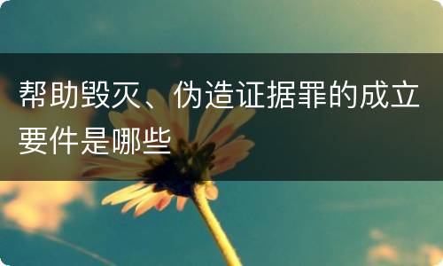帮助毁灭、伪造证据罪的成立要件是哪些